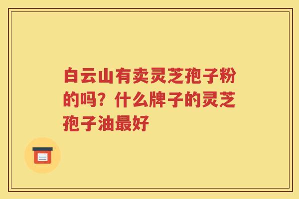白云山有卖灵芝孢子粉的吗？什么牌子的灵芝孢子油最好
