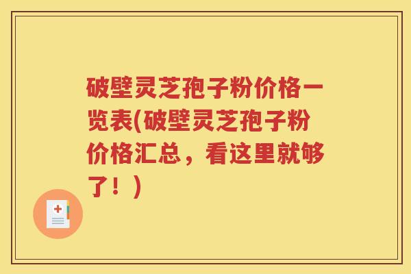 破壁灵芝孢子粉价格一览表(破壁灵芝孢子粉价格汇总，看这里就够了！)