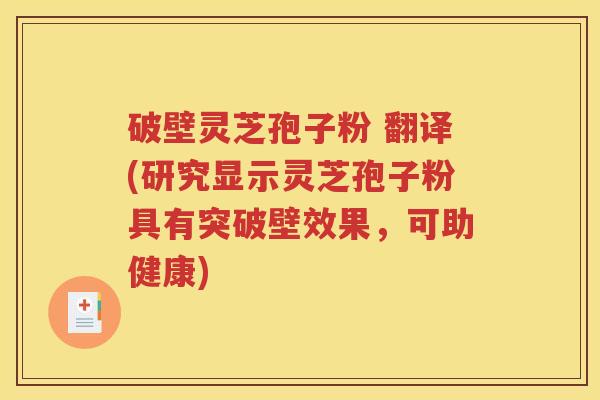 破壁灵芝孢子粉 翻译(研究显示灵芝孢子粉具有突破壁效果，可助健康)