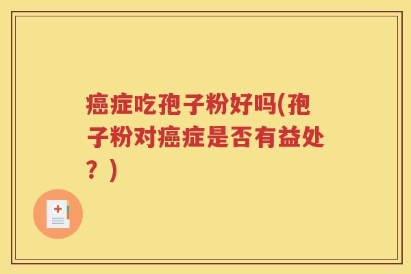 癌症吃孢子粉好吗(孢子粉对癌症是否有益处？)