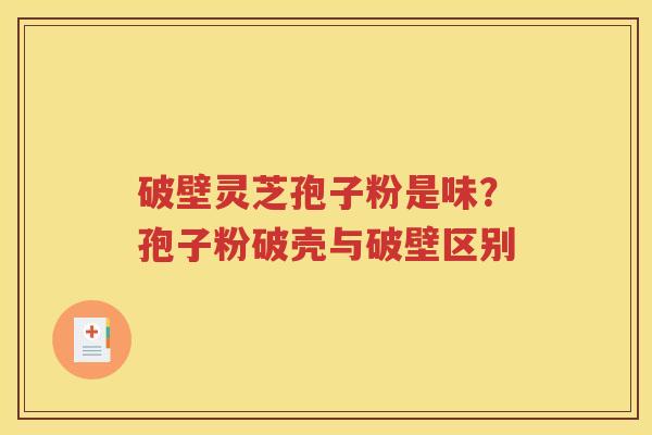 破壁灵芝孢子粉是味？孢子粉破壳与破壁区别