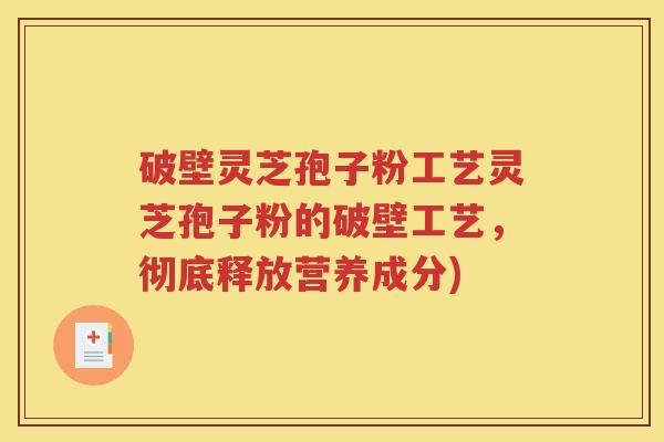 破壁灵芝孢子粉工艺灵芝孢子粉的破壁工艺，彻底释放营养成分)