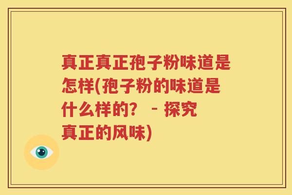 真正真正孢子粉味道是怎样(孢子粉的味道是什么样的？ - 探究真正的风味)