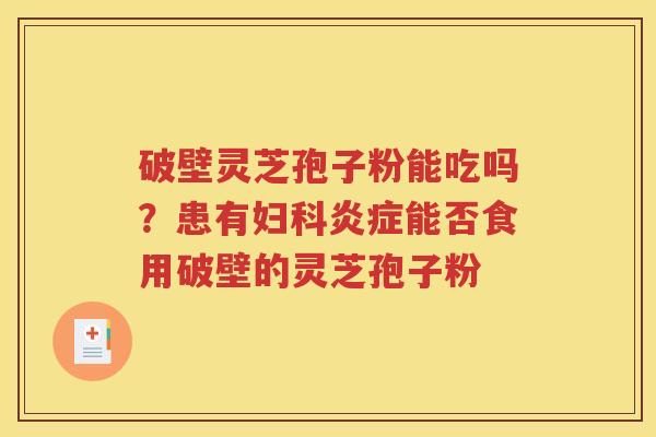 破壁灵芝孢子粉能吃吗？患有妇科炎症能否食用破壁的灵芝孢子粉