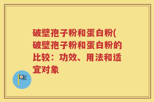 破壁孢子粉和蛋白粉(破壁孢子粉和蛋白粉的比较：功效、用法和适宜对象