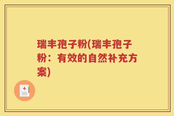 瑞丰孢子粉(瑞丰孢子粉：有效的自然补充方案)