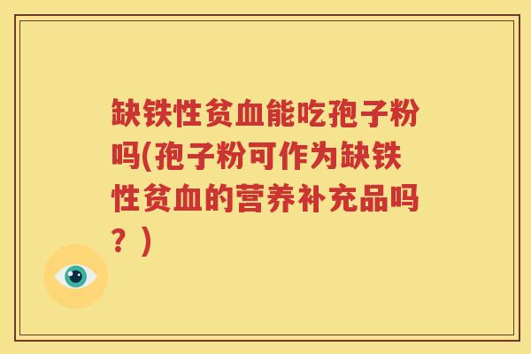 缺铁性贫血能吃孢子粉吗(孢子粉可作为缺铁性贫血的营养补充品吗？)
