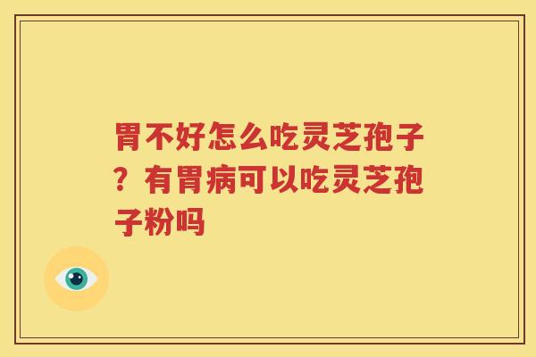 胃不好怎么吃灵芝孢子？有胃病可以吃灵芝孢子粉吗