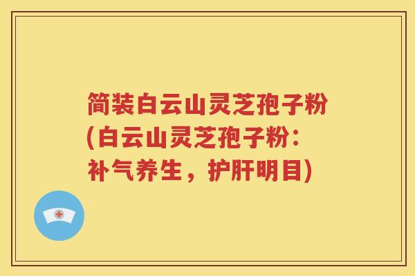 简装白云山灵芝孢子粉(白云山灵芝孢子粉：补气养生，护肝明目)