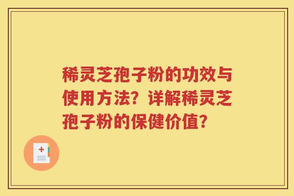 稀灵芝孢子粉的功效与使用方法？详解稀灵芝孢子粉的保健价值？