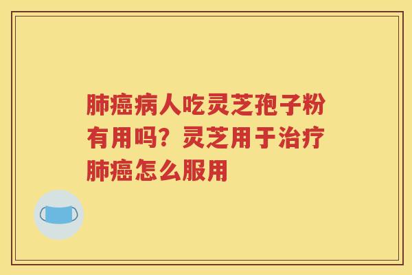 肺癌病人吃灵芝孢子粉有用吗？灵芝用于治疗肺癌怎么服用