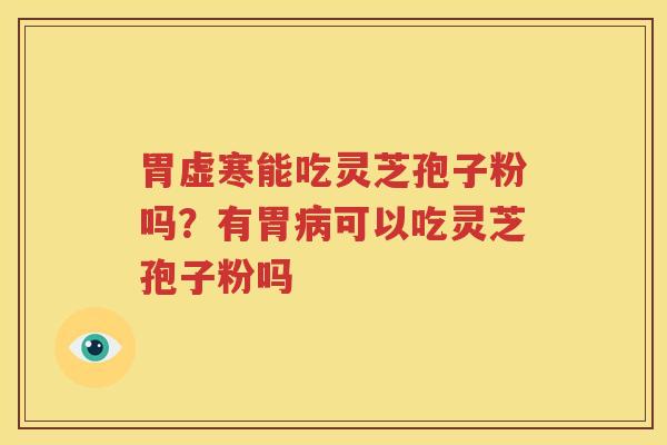 胃虚寒能吃灵芝孢子粉吗？有胃病可以吃灵芝孢子粉吗