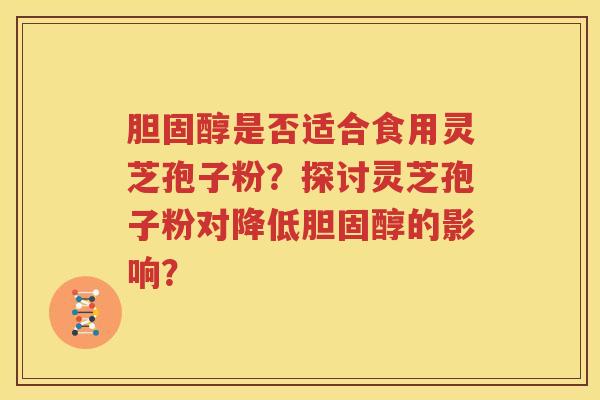 胆固醇是否适合食用灵芝孢子粉？探讨灵芝孢子粉对降低胆固醇的影响？