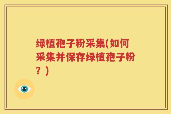 绿植孢子粉采集(如何采集并保存绿植孢子粉？)