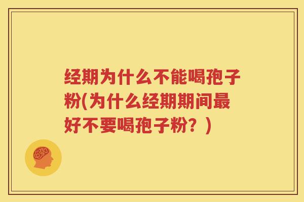 经期为什么不能喝孢子粉(为什么经期期间最好不要喝孢子粉？)