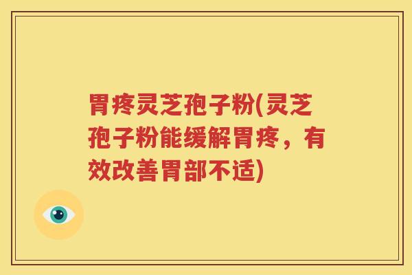 胃疼灵芝孢子粉(灵芝孢子粉能缓解胃疼，有效改善胃部不适)