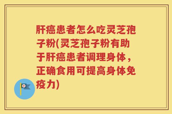 肝癌患者怎么吃灵芝孢子粉(灵芝孢子粉有助于肝癌患者调理身体，正确食用可提高身体免疫力)