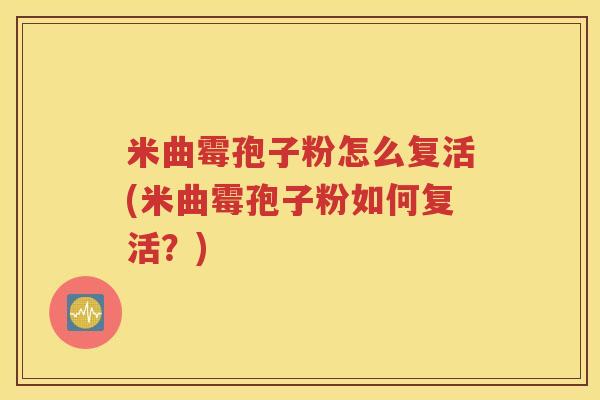 米曲霉孢子粉怎么复活(米曲霉孢子粉如何复活？)