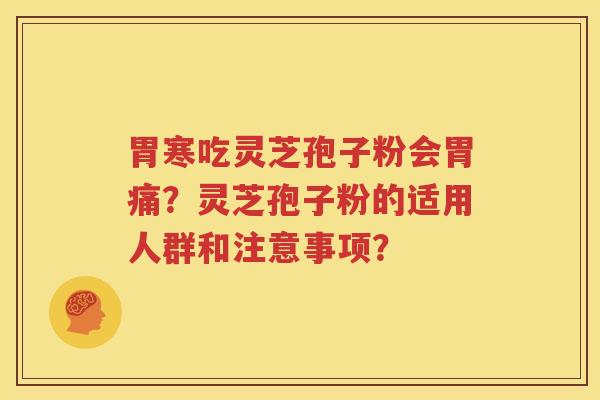 胃寒吃灵芝孢子粉会胃痛？灵芝孢子粉的适用人群和注意事项？