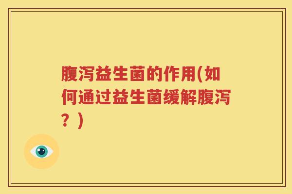 腹泻益生菌的作用(如何通过益生菌缓解腹泻？)
