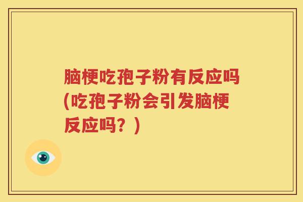 脑梗吃孢子粉有反应吗(吃孢子粉会引发脑梗反应吗？)