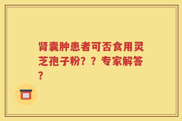 肾囊肿患者可否食用灵芝孢子粉？？专家解答？