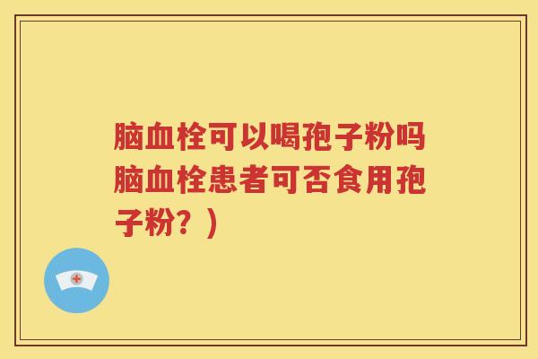 脑血栓可以喝孢子粉吗脑血栓患者可否食用孢子粉？)
