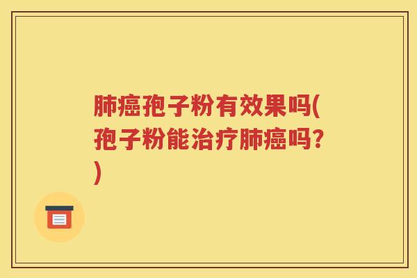 肺癌孢子粉有效果吗(孢子粉能治疗肺癌吗？)