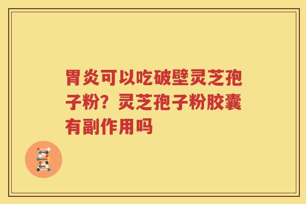 胃炎可以吃破壁灵芝孢子粉？灵芝孢子粉胶囊有副作用吗