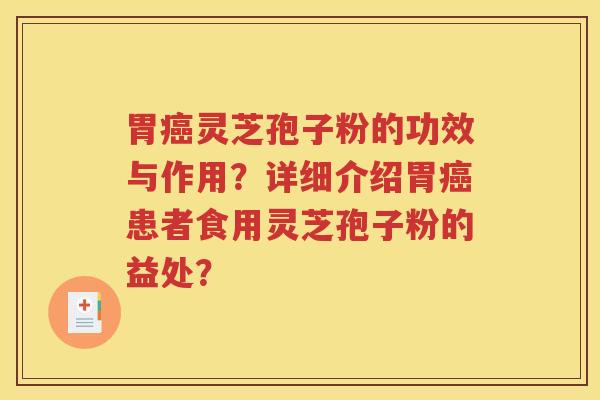 胃癌灵芝孢子粉的功效与作用？详细介绍胃癌患者食用灵芝孢子粉的益处？
