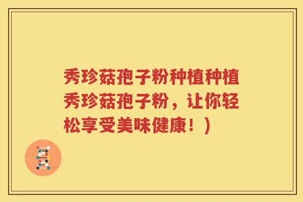 秀珍菇孢子粉种植种植秀珍菇孢子粉，让你轻松享受美味健康！)