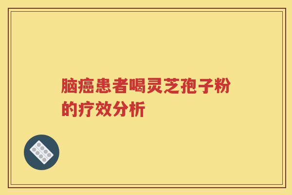 脑癌患者喝灵芝孢子粉的疗效分析