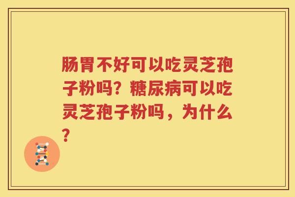 肠胃不好可以吃灵芝孢子粉吗？糖尿病可以吃灵芝孢子粉吗，为什么？