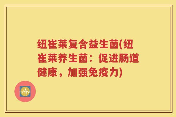 纽崔莱复合益生菌(纽崔莱养生菌：促进肠道健康，加强免疫力)