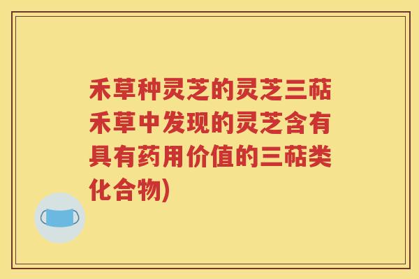 禾草种灵芝的灵芝三萜禾草中发现的灵芝含有具有药用价值的三萜类化合物)