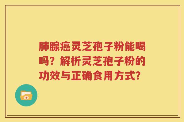 肺腺癌灵芝孢子粉能喝吗？解析灵芝孢子粉的功效与正确食用方式？
