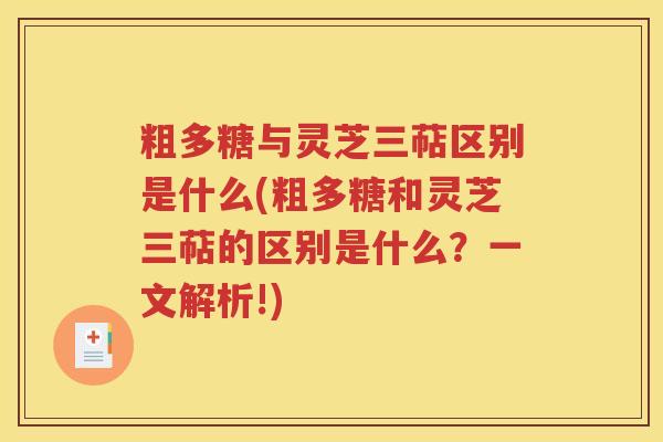 粗多糖与灵芝三萜区别是什么(粗多糖和灵芝三萜的区别是什么？一文解析!)