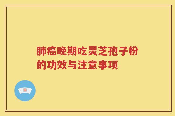 肺癌晚期吃灵芝孢子粉的功效与注意事项