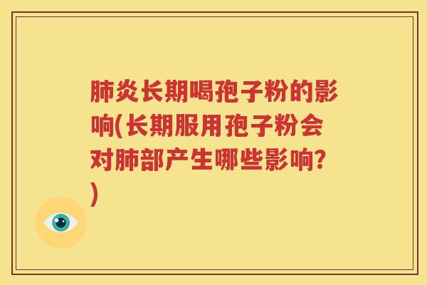 肺炎长期喝孢子粉的影响(长期服用孢子粉会对肺部产生哪些影响？)