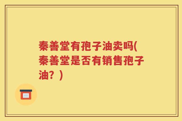 秦善堂有孢子油卖吗(秦善堂是否有销售孢子油？)