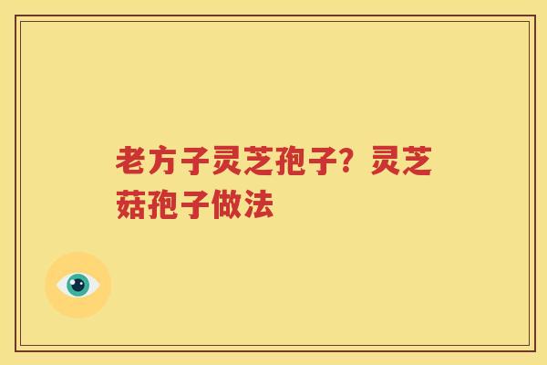 老方子灵芝孢子？灵芝菇孢子做法
