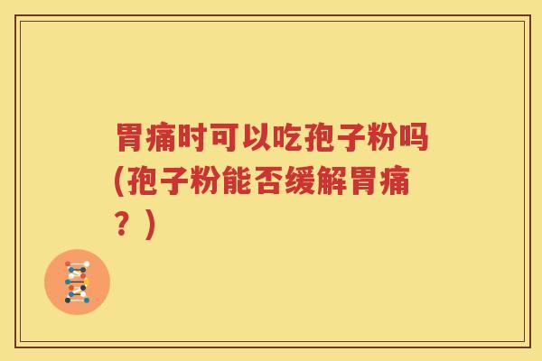 胃痛时可以吃孢子粉吗(孢子粉能否缓解胃痛？)