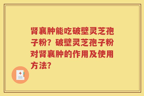 肾襄肿能吃破壁灵芝孢子粉？破壁灵芝孢子粉对肾襄肿的作用及使用方法？