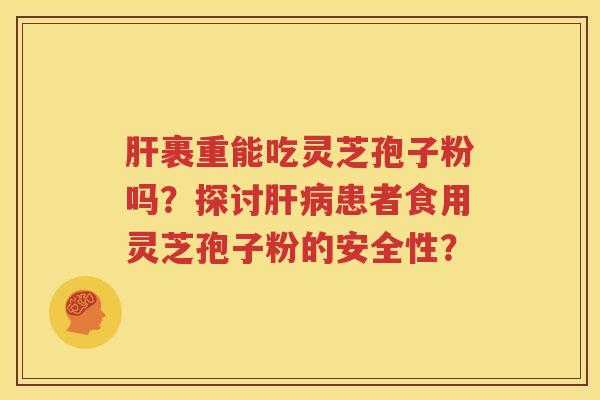 肝裹重能吃灵芝孢子粉吗？探讨肝病患者食用灵芝孢子粉的安全性？