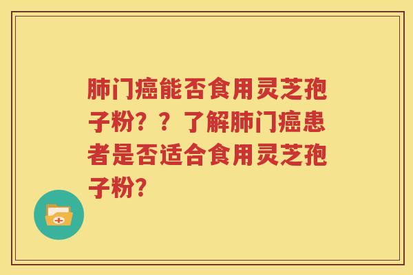 肺门癌能否食用灵芝孢子粉？？了解肺门癌患者是否适合食用灵芝孢子粉？