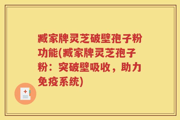 臧家牌灵芝破壁孢子粉功能(臧家牌灵芝孢子粉：突破壁吸收，助力免疫系统)