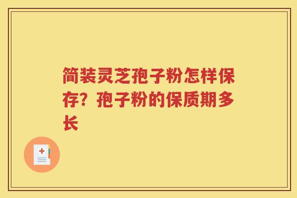简装灵芝孢子粉怎样保存？孢子粉的保质期多长
