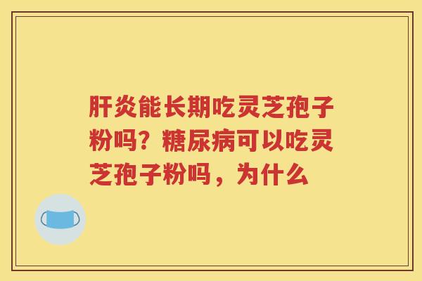 肝炎能长期吃灵芝孢子粉吗？糖尿病可以吃灵芝孢子粉吗，为什么
