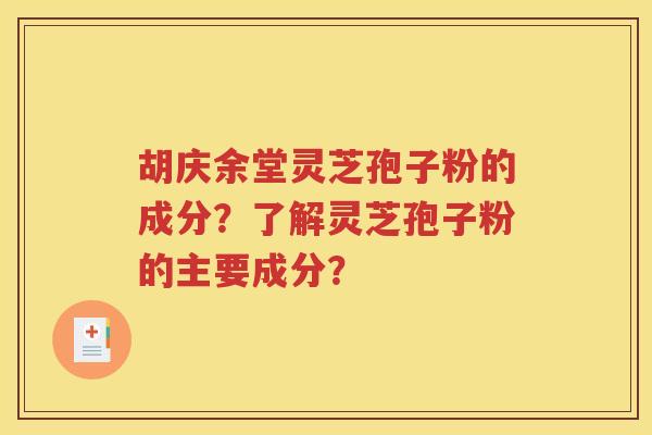 胡庆余堂灵芝孢子粉的成分？了解灵芝孢子粉的主要成分？