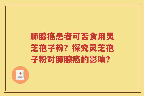肺腺癌患者可否食用灵芝孢子粉？探究灵芝孢子粉对肺腺癌的影响？